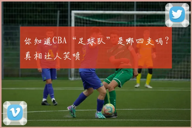 你知道CBA“足球队”是哪四支吗？真相让人笑喷