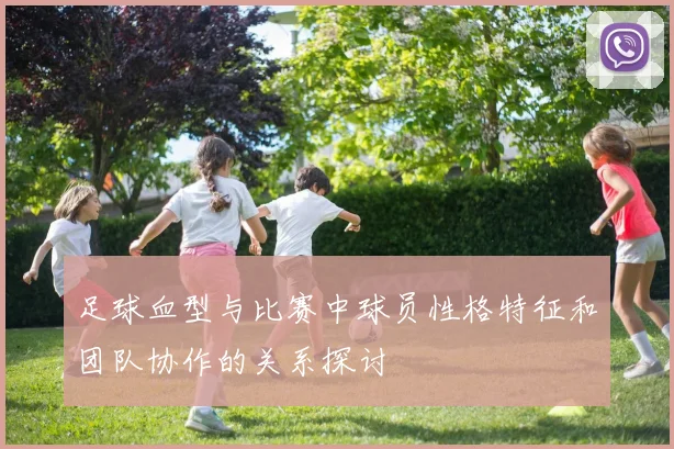 足球血型与比赛中球员性格特征和团队协作的关系探讨